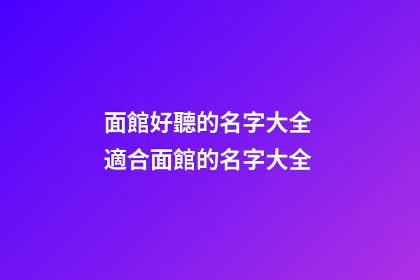 面館好聽的名字大全 適合面館的名字大全-第1張-店鋪起名-玄機派